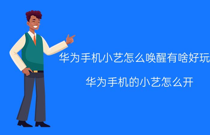 华为手机小艺怎么唤醒有啥好玩的 华为手机的小艺怎么开？